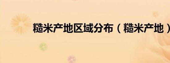 糙米产地区域分布（糙米产地）