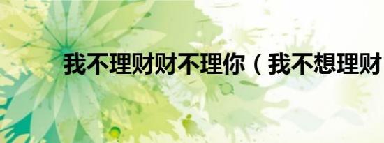 我不理财财不理你（我不想理财）