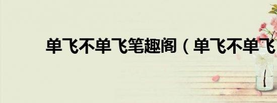 单飞不单飞笔趣阁（单飞不单飞）