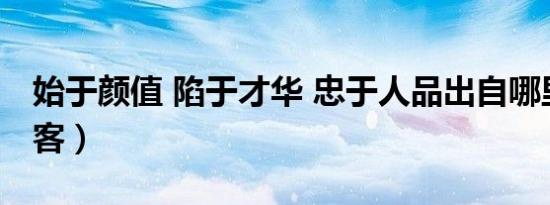 始于颜值 陷于才华 忠于人品出自哪里（才华客）