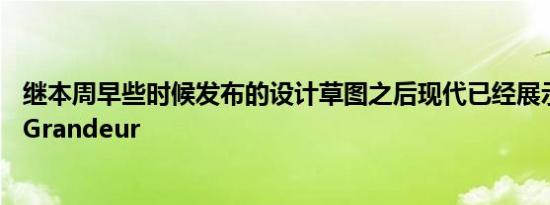 继本周早些时候发布的设计草图之后现代已经展示了全新的Grandeur