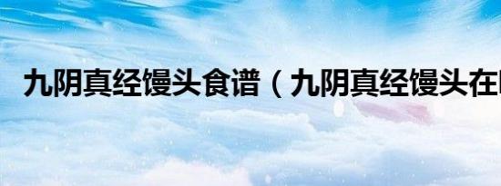 九阴真经馒头食谱（九阴真经馒头在哪买）