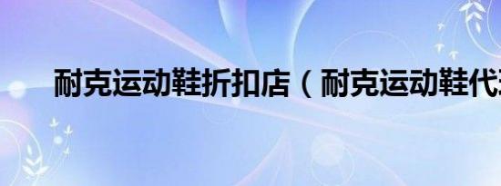 耐克运动鞋折扣店（耐克运动鞋代理）