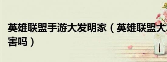 英雄联盟手游大发明家（英雄联盟大发明家厉害吗）