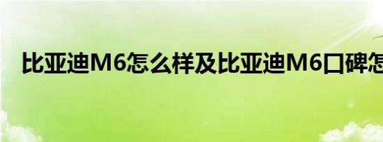 比亚迪M6怎么样及比亚迪M6口碑怎么样