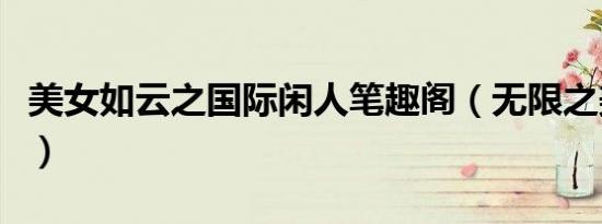 美女如云之国际闲人笔趣阁（无限之美女如云）