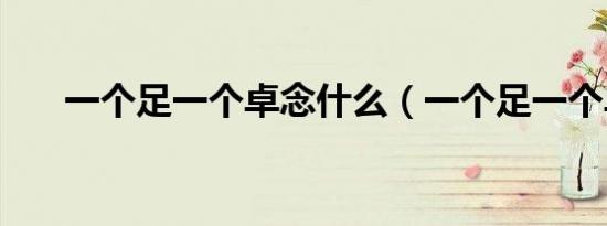 一个足一个卓念什么（一个足一个卓）