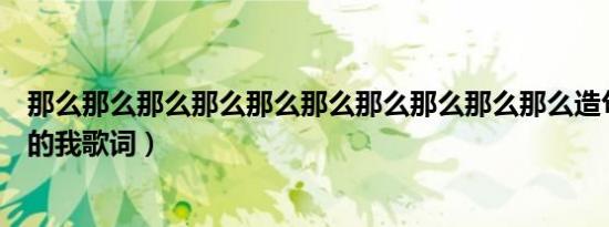 那么那么那么那么那么那么那么那么那么那么造句（那时候的我歌词）