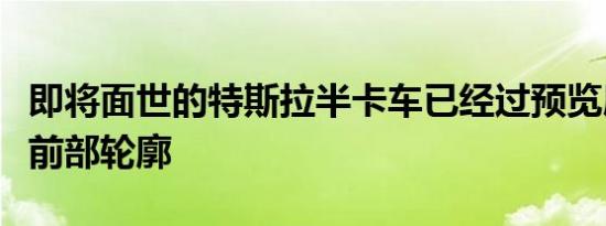 即将面世的特斯拉半卡车已经过预览展示了其前部轮廓