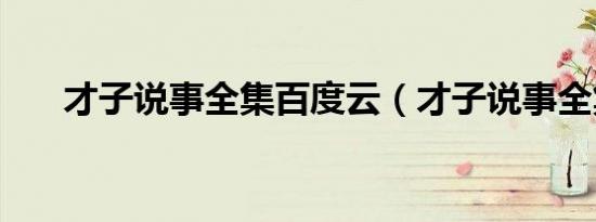 才子说事全集百度云（才子说事全集）