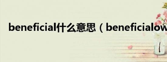 beneficial什么意思（beneficialowner）
