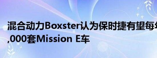 混合动力Boxster认为保时捷有望每年销售20,000套Mission E车