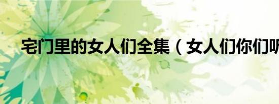 宅门里的女人们全集（女人们你们听好）