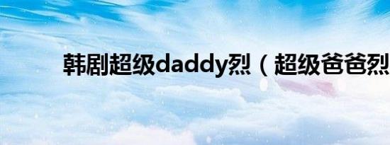 韩剧超级daddy烈（超级爸爸烈）