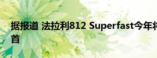 据报道 法拉利812 Superfast今年将跌至榜首