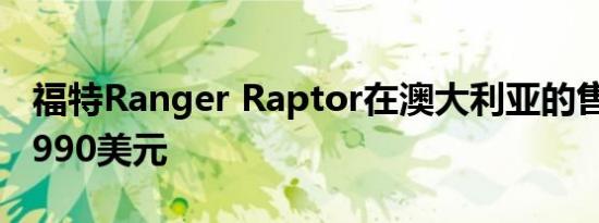 福特Ranger Raptor在澳大利亚的售价为74,990美元