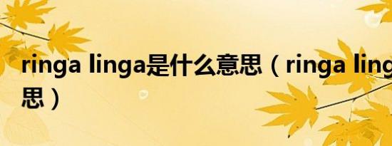 ringa linga是什么意思（ringa linga什么意思）