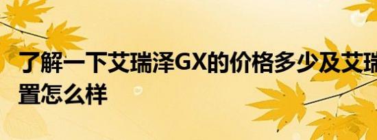 了解一下艾瑞泽GX的价格多少及艾瑞泽GX配置怎么样