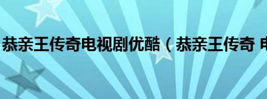 恭亲王传奇电视剧优酷（恭亲王传奇 电视剧）
