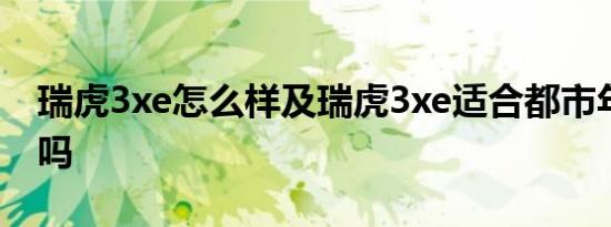 瑞虎3xe怎么样及瑞虎3xe适合都市年轻人群吗