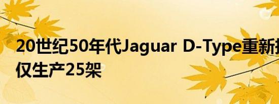 20世纪50年代Jaguar D-Type重新投入生产仅生产25架