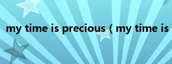 my time is precious（my time is now）