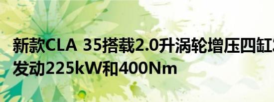 新款CLA 35搭载2.0升涡轮增压四缸发动机可发动225kW和400Nm