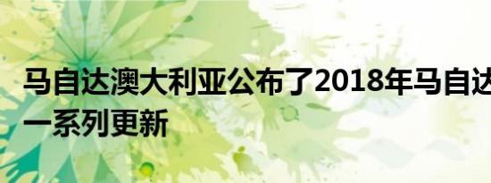 马自达澳大利亚公布了2018年马自达3推出的一系列更新