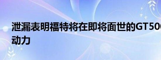 泄漏表明福特将在即将面世的GT500上发挥动力