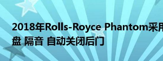 2018年Rolls-Royce Phantom采用全铝底盘 隔音 自动关闭后门