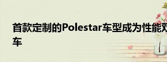 首款定制的Polestar车型成为性能双门轿跑车