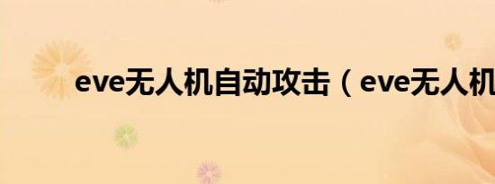 eve无人机自动攻击（eve无人机）