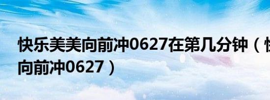 快乐美美向前冲0627在第几分钟（快乐美美向前冲0627）