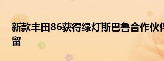 新款丰田86获得绿灯斯巴鲁合作伙伴关系保留