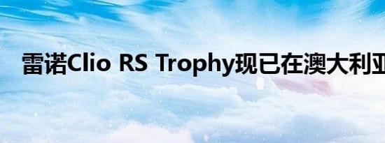 雷诺Clio RS Trophy现已在澳大利亚发售