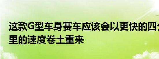 这款G型车身赛车应该会以更快的四分之一英里的速度卷土重来