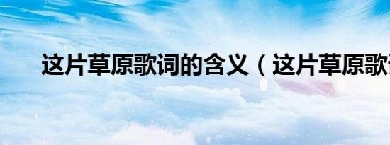 这片草原歌词的含义（这片草原歌词）