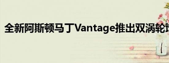 全新阿斯顿马丁Vantage推出双涡轮增压V8