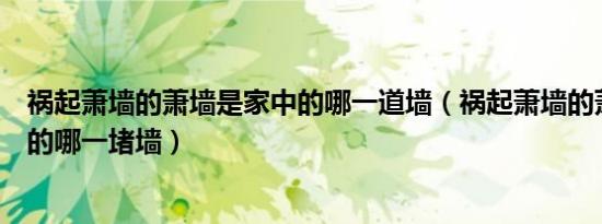 祸起萧墙的萧墙是家中的哪一道墙（祸起萧墙的萧墙是家中的哪一堵墙）