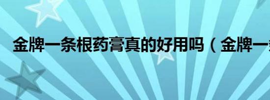 金牌一条根药膏真的好用吗（金牌一条根）