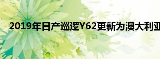 2019年日产巡逻Y62更新为澳大利亚宣布