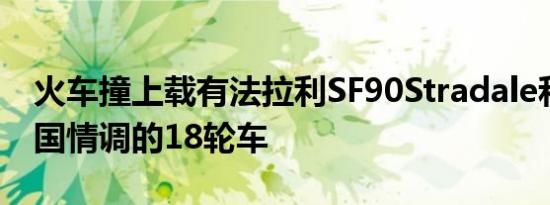 火车撞上载有法拉利SF90Stradale和其他异国情调的18轮车