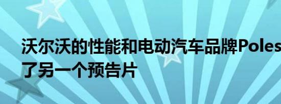 沃尔沃的性能和电动汽车品牌Polestar发出了另一个预告片