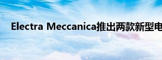 Electra Meccanica推出两款新型电动车