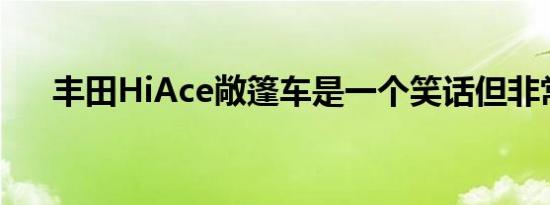 丰田HiAce敞篷车是一个笑话但非常酷