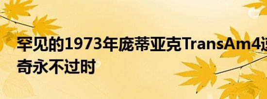 罕见的1973年庞蒂亚克TransAm4速证明传奇永不过时