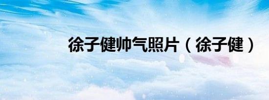 徐子健帅气照片（徐子健）
