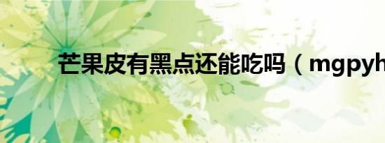芒果皮有黑点还能吃吗（mgpyh）