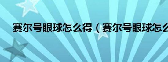 赛尔号眼球怎么得（赛尔号眼球怎么抓）