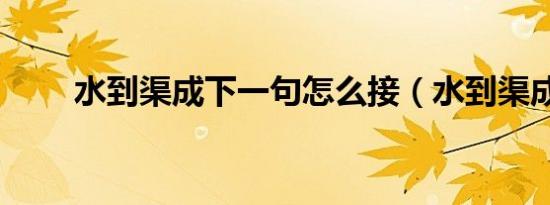 水到渠成下一句怎么接（水到渠成）
